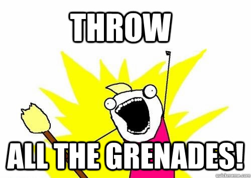 Throw ALL the grenades! - Throw ALL the grenades!  Do all the things