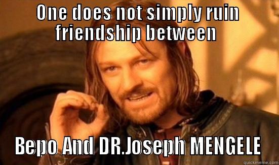 ONE DOES NOT SIMPLY RUIN FRIENDSHIP BETWEEN  BEPO AND DR.JOSEPH MENGELE Boromir