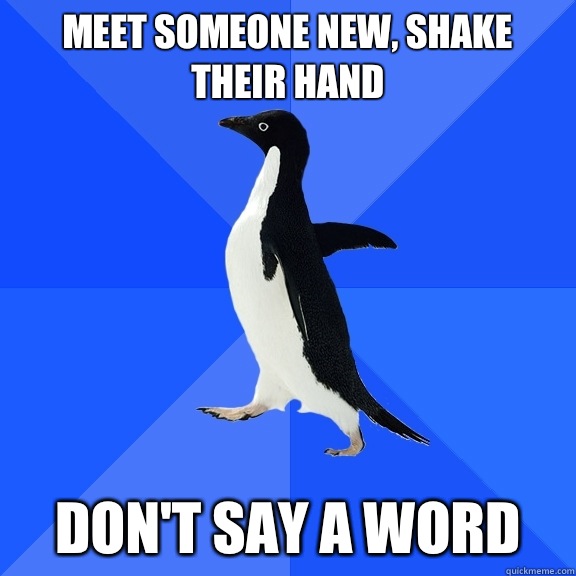 Meet someone new, shake their hand  Don't say a word   Socially Awkward Penguin