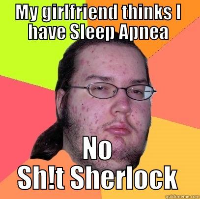 Sleep Apnea Dude  - MY GIRLFRIEND THINKS I HAVE SLEEP APNEA NO SH!T SHERLOCK Butthurt Dweller