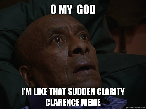 o my  god  i'm like that sudden clarity  Clarence meme - o my  god  i'm like that sudden clarity  Clarence meme  Bedtime Realizations