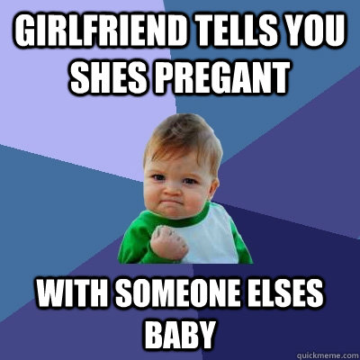 girlfriend tells you shes pregant with someone elses baby  Success Kid