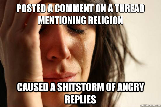 posted a comment on a thread mentioning religion caused a shitstorm of angry replies   First World Problems
