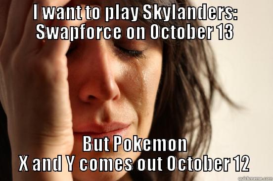 I WANT TO PLAY SKYLANDERS: SWAPFORCE ON OCTOBER 13 BUT POKEMON X AND Y COMES OUT OCTOBER 12 First World Problems