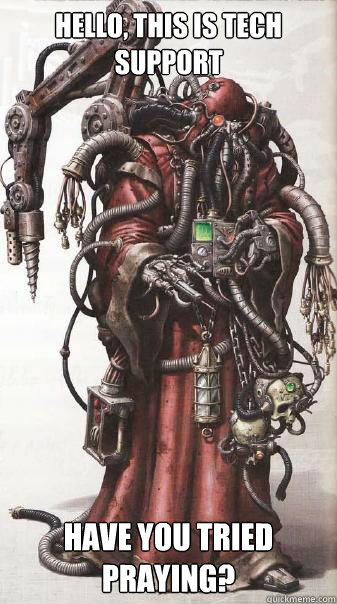 Hello, this is Tech Support Have you tried praying?  Tech Priest Support