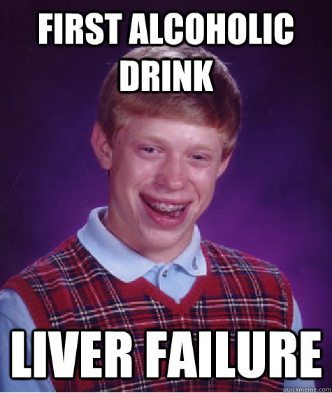 First alcoholic drink Liver failure  Bad Luck Brian
