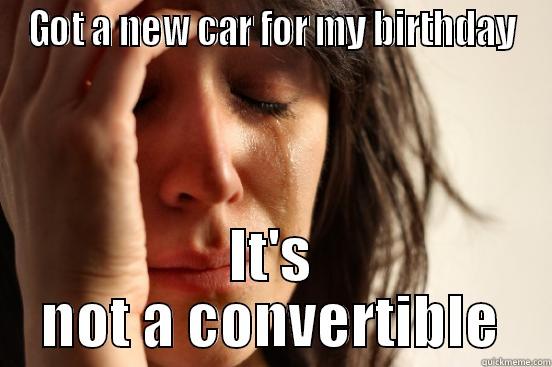 GOT A NEW CAR FOR MY BIRTHDAY IT'S NOT A CONVERTIBLE First World Problems