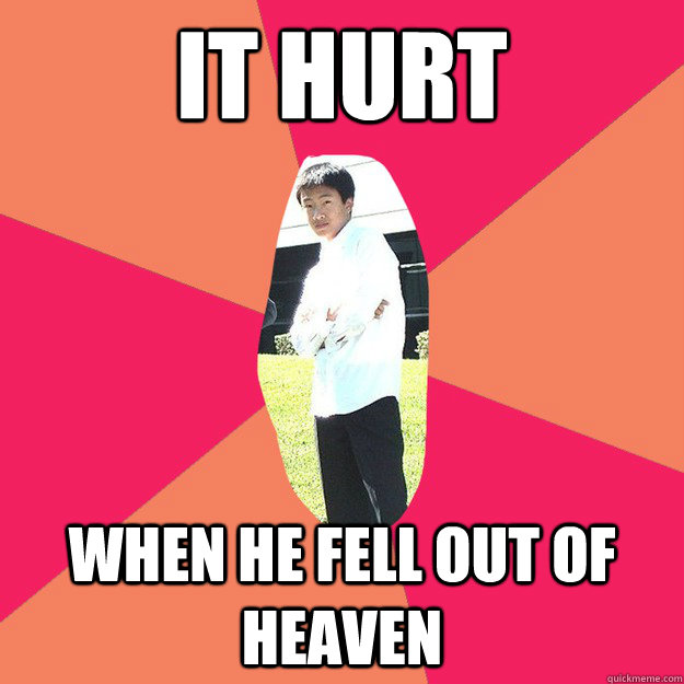 It hurt when he fell out of heaven  