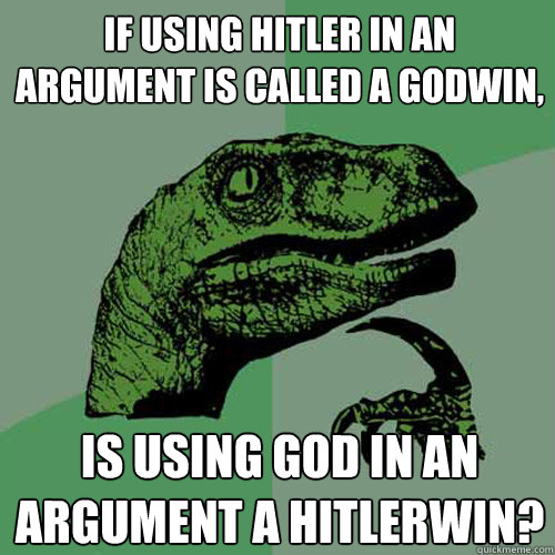 If using Hitler in an argument is called a Godwin, is using God in an argument a Hitlerwin?  Philosoraptor