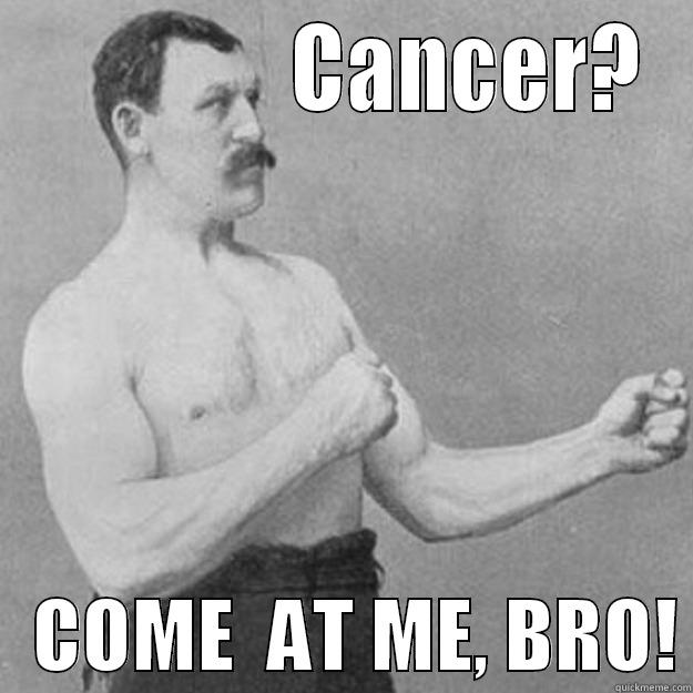               CANCER?    COME  AT ME, BRO! overly manly man