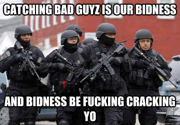 Catching bad guyz is our bidness and bidness be fucking cracking yo  Cops