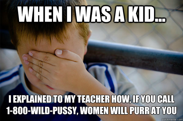 When I was a kid... I explained to my teacher how, if you call 
1-800-wild-pussy, women will purr at you - When I was a kid... I explained to my teacher how, if you call 
1-800-wild-pussy, women will purr at you  Misc