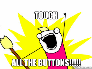 Touch All The Buttons!!!!!  All The Things