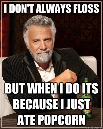 I don't always floss but when I do its because i just ate popcorn  The Most Interesting Man In The World