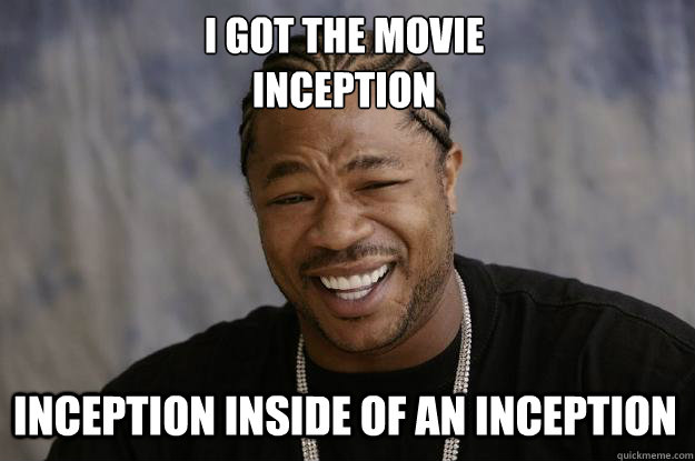 I got the movie
inception inception inside of an inception  Xzibit meme