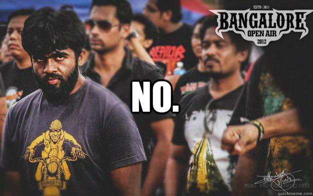 NO.  Brutal Bangalore Metalhead