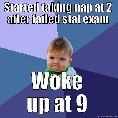 STARTED TAKING NAP AT 2 AFTER FAILED STAT EXAM WOKE UP AT 9 Success Kid