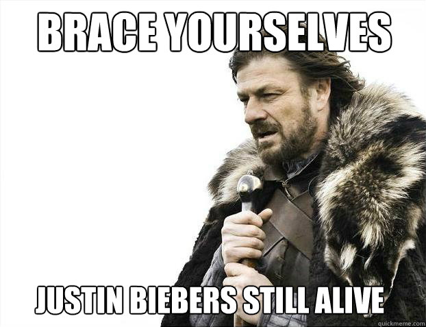 brace yourselves
 Justin Biebers Still Alive  Brace yourself - muslim claims
