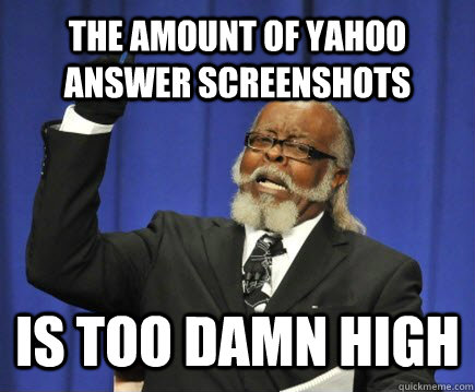 The amount of Yahoo answer screenshots is too damn high  Too Damn High