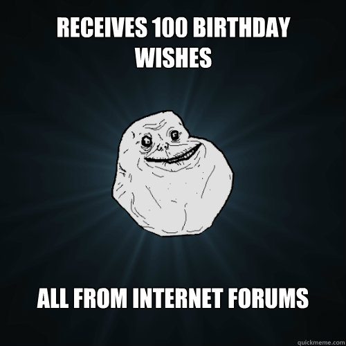 Receives 100 birthday wishes All from internet forums  Forever Alone