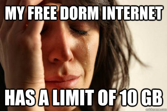 My free dorm internet has a limit of 10 gb  First World Problems