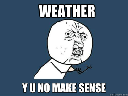 Weather y u no make sense  Y U No