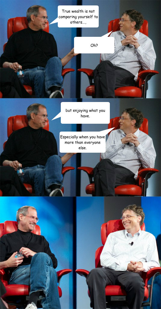 True wealth is not comparing yourself to others...,  Oh? but enjoying what you have.  Especially when you have more than everyone else. - True wealth is not comparing yourself to others...,  Oh? but enjoying what you have.  Especially when you have more than everyone else.  Steve Jobs vs Bill Gates