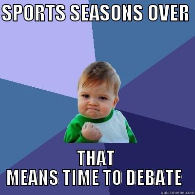 SPORTS SEASONS OVER  THAT MEANS TIME TO DEBATE  Success Kid