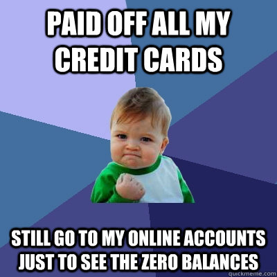Paid off all my credit cards Still go to my online accounts just to see the zero balances  Success Kid