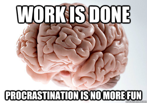 work is done procrastination is no more fun  Scumbag Brain
