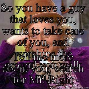 SO YOU HAVE A GUY THAT LOVES YOU, WANTS TO TAKE CARE OF YOU, AND WORSHIPS THE GROUND YOU WALK ON? TELL ME MORE ABOUT YOUR SEARCH FOR MR. RIGHT Condescending Wonka
