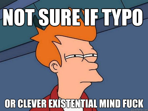 Not sure if typo Or clever existential mind fuck  Futurama Fry