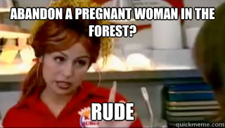 Abandon a pregnant woman in the forest? rude  