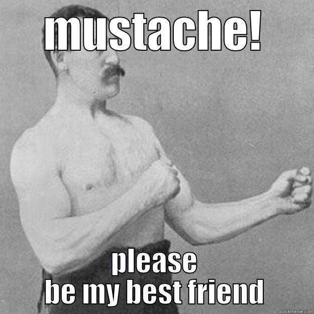 MUSTACHE! PLEASE BE MY BEST FRIEND overly manly man