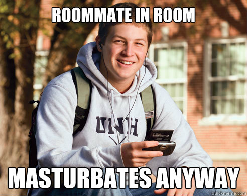 Roommate in room Masturbates anyway  College Freshman