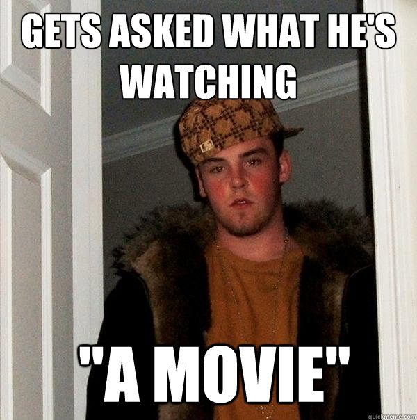 Gets asked what he's watching  