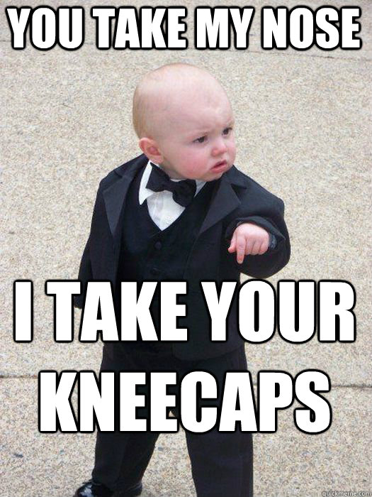 you take my nose i take your kneecaps   Baby Godfather