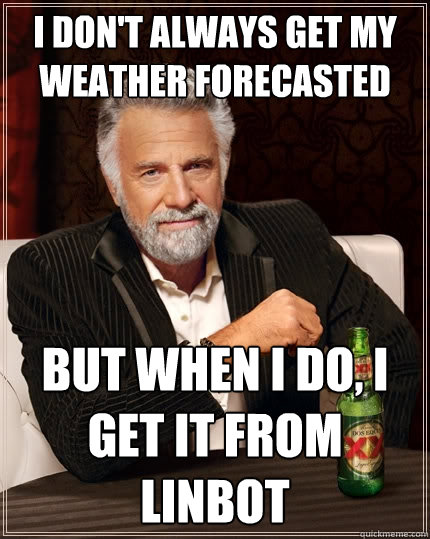 I DON'T ALWAYS GET MY WEATHER FORECASTED BUT WHEN I DO, I GET IT FROM LINBOT  The Most Interesting Man In The World