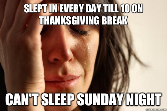 Slept in every day till 10 on Thanksgiving break Can't sleep Sunday night  First World Problems