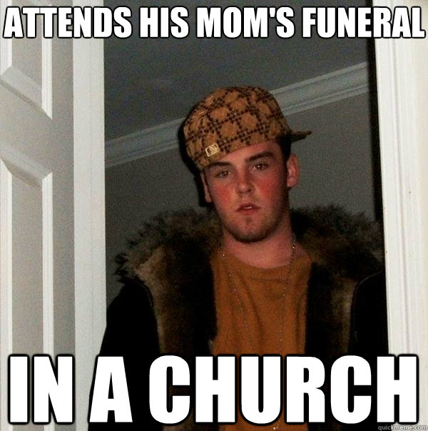 attends his mom's funeral in a church - attends his mom's funeral in a church  Scumbag Steve