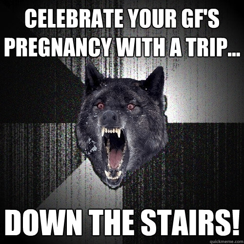 Celebrate your GF's pregnancy with a trip... DOWN THE STAIRS!  Insanity Wolf