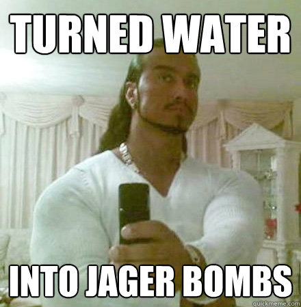 turned water  into jager bombs  Guido Jesus