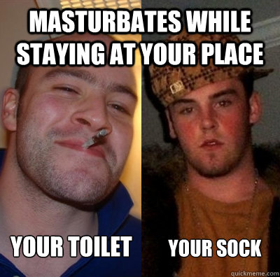 Masturbates While staying at your place Your Sock Your Toilet - Masturbates While staying at your place Your Sock Your Toilet  Good Guy GregScumbag Steve