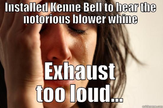 INSTALLED KENNE BELL TO HEAR THE NOTORIOUS BLOWER WHINE EXHAUST TOO LOUD... First World Problems