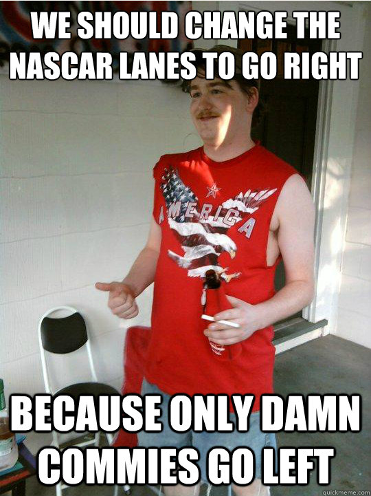 We should change the nascar lanes to go right because only damn commies go left - We should change the nascar lanes to go right because only damn commies go left  Misc