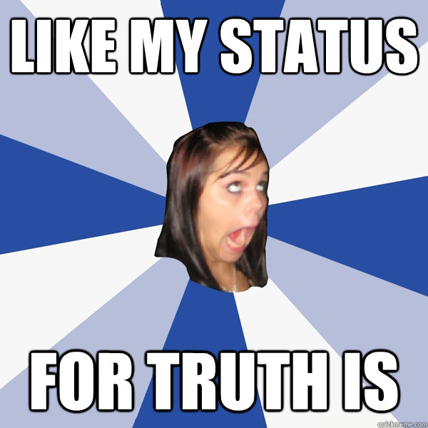 Like my status for truth is - Like my status for truth is  Annoying Facebook Girl