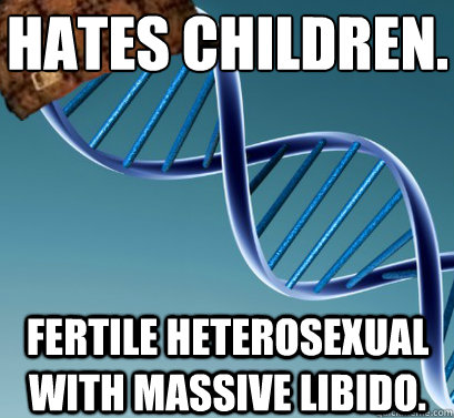 Hates children.  Fertile heterosexual with massive libido.   Scumbag DNA