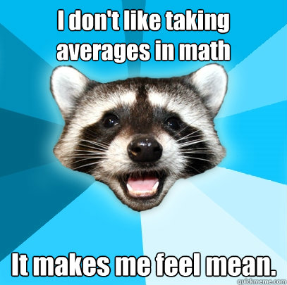I don't like taking averages in math It makes me feel mean.  Lame Pun Coon