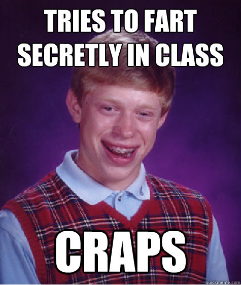 tries to fart secretly in class craps  Bad Luck Brian