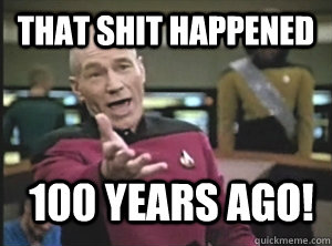 that shit happened 100 years ago!  Annoyed Picard